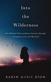 Into the wilderness. One Woman's Extraordinary Journey through Corruption, Lies, and Betrayal cover image