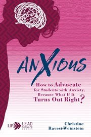 Anxious : how to advocate for students with anxiety, because what if it turns out right? cover image