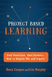 Project based learning : real questions, real answers, how to unpack PBL and inquiry cover image