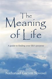 The meaning of life. A Guide to Finding Your Life's Purpose cover image