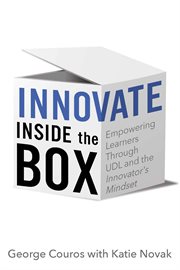 Innovate inside the box : empowering learners through UDL and the Innovator's Mindset cover image