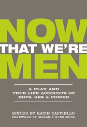 Now that we're men. A Play and True Life Accounts of Boys, Sex & Power cover image
