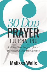 30 day prayer journaling. Building your Prayer Life and Discovering Your True Identity cover image