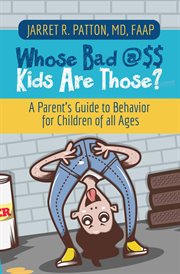 Whose bad @$$ kids are those?. A Parent's Guide to Behavior for Children of all Ages cover image