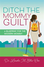 Ditch the mommy guilt. A Blueprint for the Modern Mommy cover image