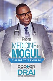 From medicine to mogul. 7 Steps to 7 Figures cover image