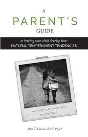 A Parent's Guide : To Helping Your Child Develop Their Natural Temperament Tendencies cover image