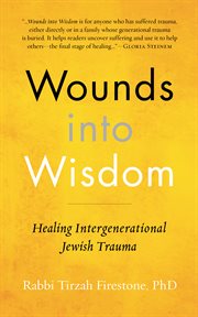 Wounds into wisdom : healing intergenerational Jewish trauma cover image