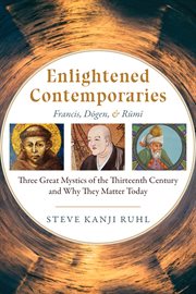 Enlightened contemporaries : Francis, Dōgen, & Rūmī : three great mystics of the thirteenth century and why they matter today cover image