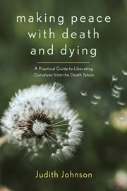 Making peace with death and dying : a practical guide to liberating ourselves from the death taboo cover image