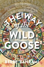 The way of the wild goose : three pilgrimages following geese, stars, and hunches on the Camino de Santiago cover image