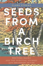 Seeds from a Birch Tree : Writing Haiku and the Spiritual Journey cover image