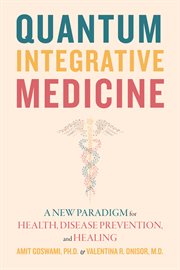 Quantum Integrative Medicine : A New Paradigm for Health, Disease Prevention, and Healing cover image