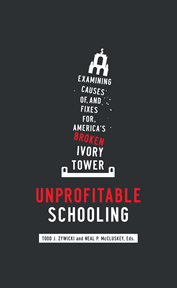 Unprofitable schooling : examining causes of, and fixes for, America's broken ivory tower cover image
