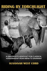 Riding by torchlight. A Grass Roots Advocacy for Classical Horsemanship from Arena to Savannah cover image