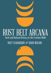Rust Belt arcana : Tarot and natural history in the exurban wilds cover image
