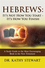 Hebrews: it's not how you start - it's how you finish. A Study Guide to the Most Encouraging Book in the New Testament cover image