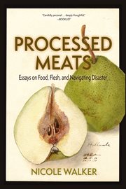 Processed meats. Essays on Food, Flesh, and Navigating Disaster cover image