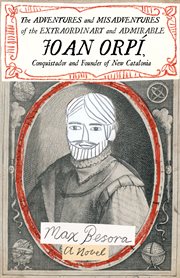 The adventures and misadventures of the extraordinary and admirable Joan Orpí : conquistador and founder of New Catalonia cover image