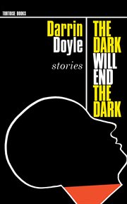 The dark will end the dark : Darrin Doyle stories cover image