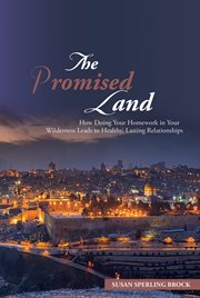 The promised land. How Doing Your Homework in Your Wilderness Leads to Healthy, Lasting Relationships cover image