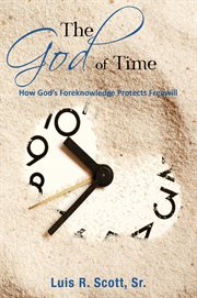 The god of time. How God's Foreknowledge Protects Freewill cover image