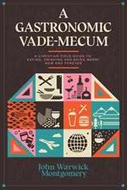 A gastronomic vade mecum : a Christian field guide to eating, drinking and being merry now and forever cover image