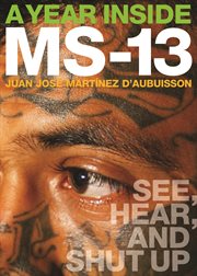 A Year Inside MS-13 : See, Hear, and Shut Up cover image