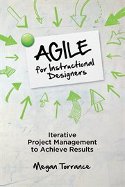 Agile for instructional designers : iterative project management toachieve results cover image