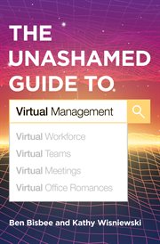 The unashamed guide to virtual management : virtual workforce, virtual teams, virtual meetings, virtual office romances cover image
