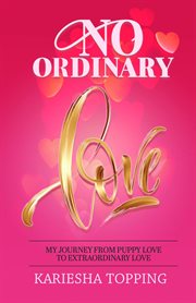 No ordinary love: my journey from puppy love to extraordinary love. From Puppy Love to Extraordinary Love cover image