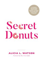 Secret donuts. A Journey to Getting Over Your Weight, Aligned with God and into Your Purpose cover image