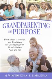 Grandparenting on purpose : fresh ideas, activities, and traditions for connecting with grandchildren near and far cover image