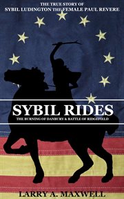 Sybil rides : the true story of Sybil Ludington, the female Paul Revere ; the burning of Danbury & Battle of Ridgefield cover image