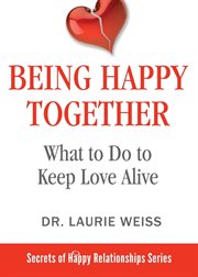 Being happy together : how to create a fabulous relationship with your life partner in less than an hour a week cover image