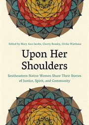 Upon her shoulders : Southeastern Native women share their stories of justice, spirit, and community cover image