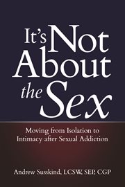 It's not about the sex : moving from isolation to intimacy after sexual addiction cover image