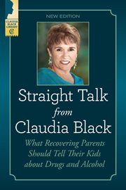 Straight talk from Claudia Black : what recovering parents should tell their kids about drugs and alcohol cover image