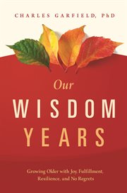 Our wisdom years. Growing Older with Joy, Fulfillment, Resilience, and No Regrets cover image