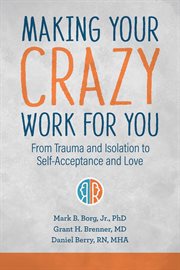 Making your crazy work for you : from trauma and isolation to self-acceptance and love cover image