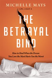 The betrayal bind : how to heal when the person you love the most has hurt you the worst cover image
