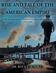 Rise and fall of the american empire: a re-interpretation of history, economics and philosophy. 1492-2006 cover image