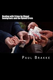Dealing with crime by illegal immigrants and the opioid crisis. What to Do about the Two Big Social and Criminal Justice Issues of Today cover image