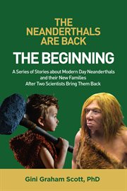 The neanderthals are back: the beginning. A Series of Stories about Modern Day Neanderthals and their New Families After Two Scientists Bring cover image