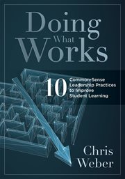 Doing what works : ten common-sense leadership practices to improve student learning cover image