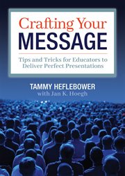 Crafting your message : tips and tricks for educators to deliver perfect presentations cover image