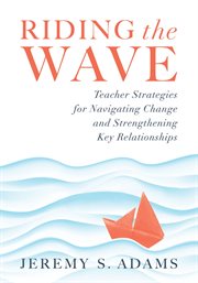 Riding the wave : teacher strategies for navigating change and strengthening key relationships cover image
