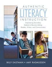 Authentic literacy instruction : empowering secondary students to become lifelong readers, writers, and communicators cover image