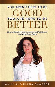 You aren't here to be good you are here to be better. How to Reclaim Hope, Purpose, and Fulfillment in a World Gone Crazy cover image