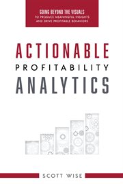 Actionable profitability analytics. Going Beyond The Visuals To Produce Meaningful Insights And Drive Profitable Behaviors cover image